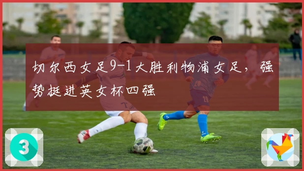 切尔西女足9-1大胜利物浦女足，强势挺进英女杯四强