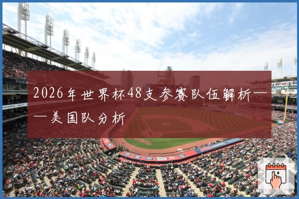 2026年世界杯48支参赛队伍解析——美国队分析
