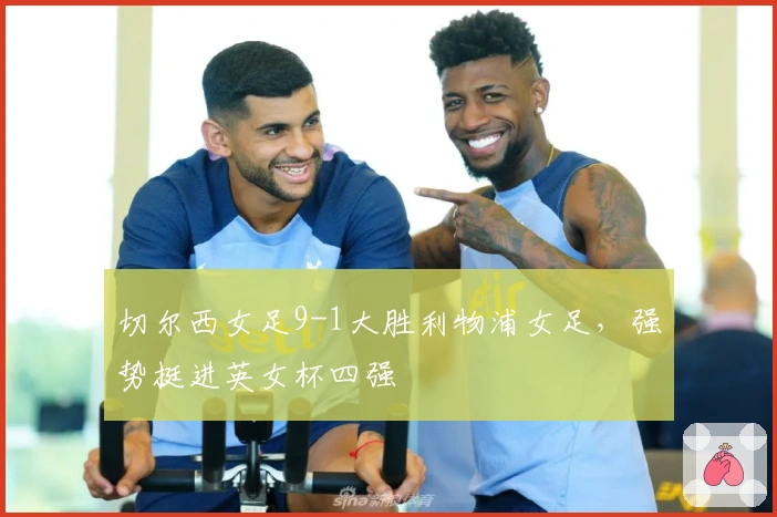 切尔西女足9-1大胜利物浦女足，强势挺进英女杯四强