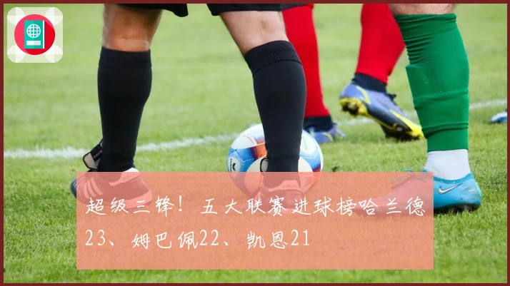 超级三锋！五大联赛进球榜哈兰德23、姆巴佩22、凯恩21